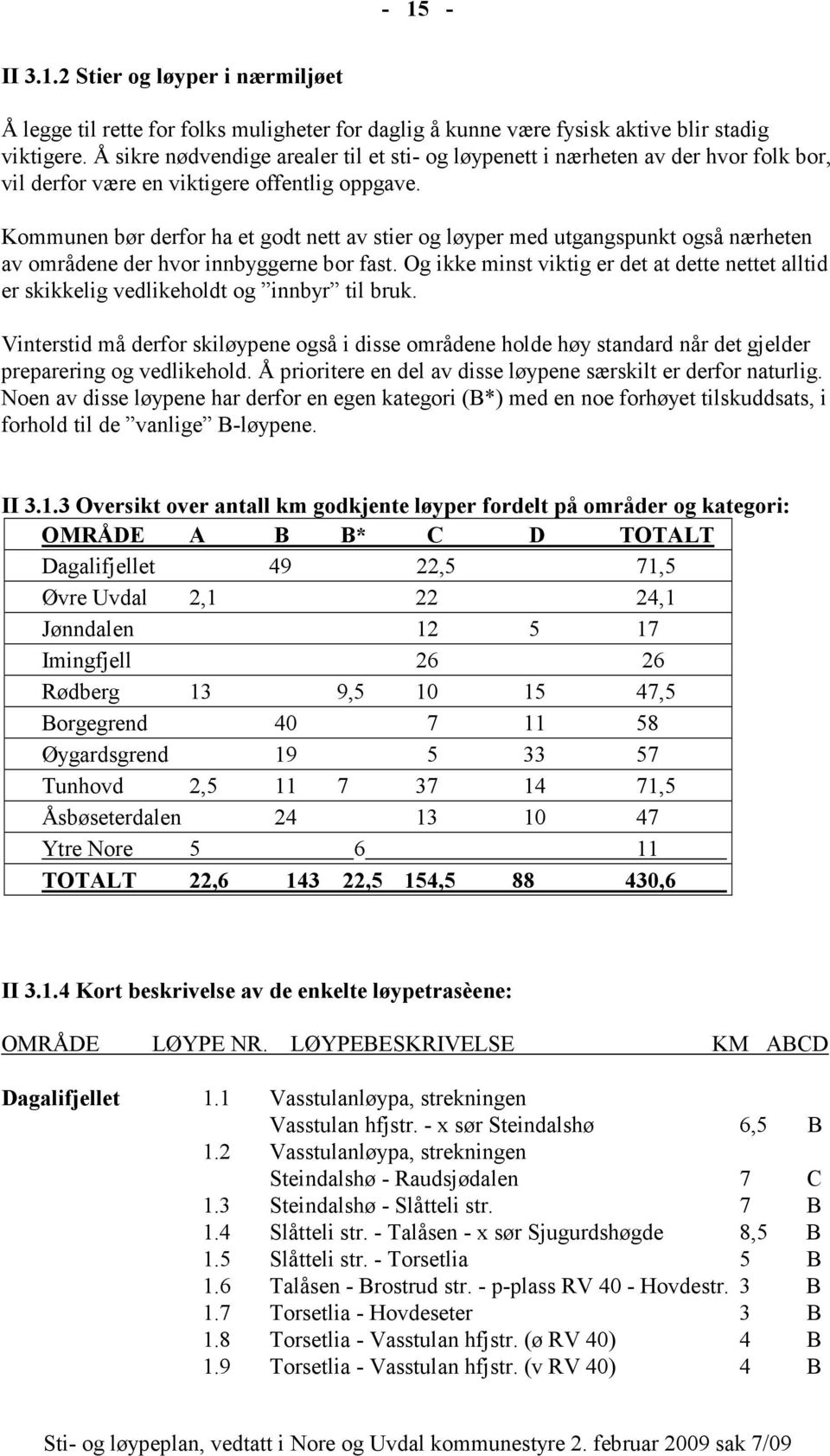 Kommunen bør derfor ha et godt nett av stier og løyper med utgangspunkt også nærheten av områdene der hvor innbyggerne bor fast.