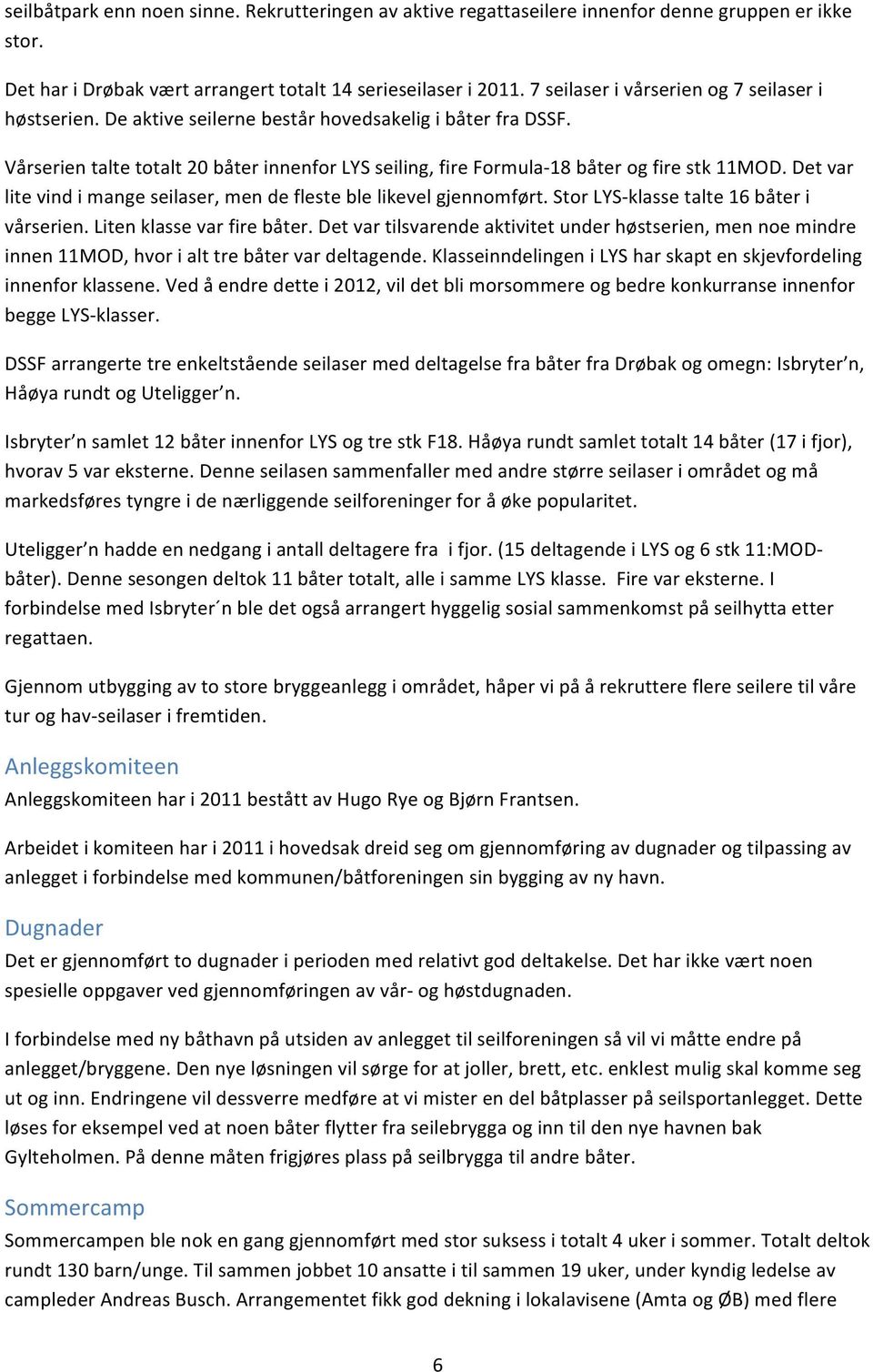 Vårserien talte totalt 20 båter innenfor LYS seiling, fire Formula- 18 båter og fire stk 11MOD. Det var lite vind i mange seilaser, men de fleste ble likevel gjennomført.