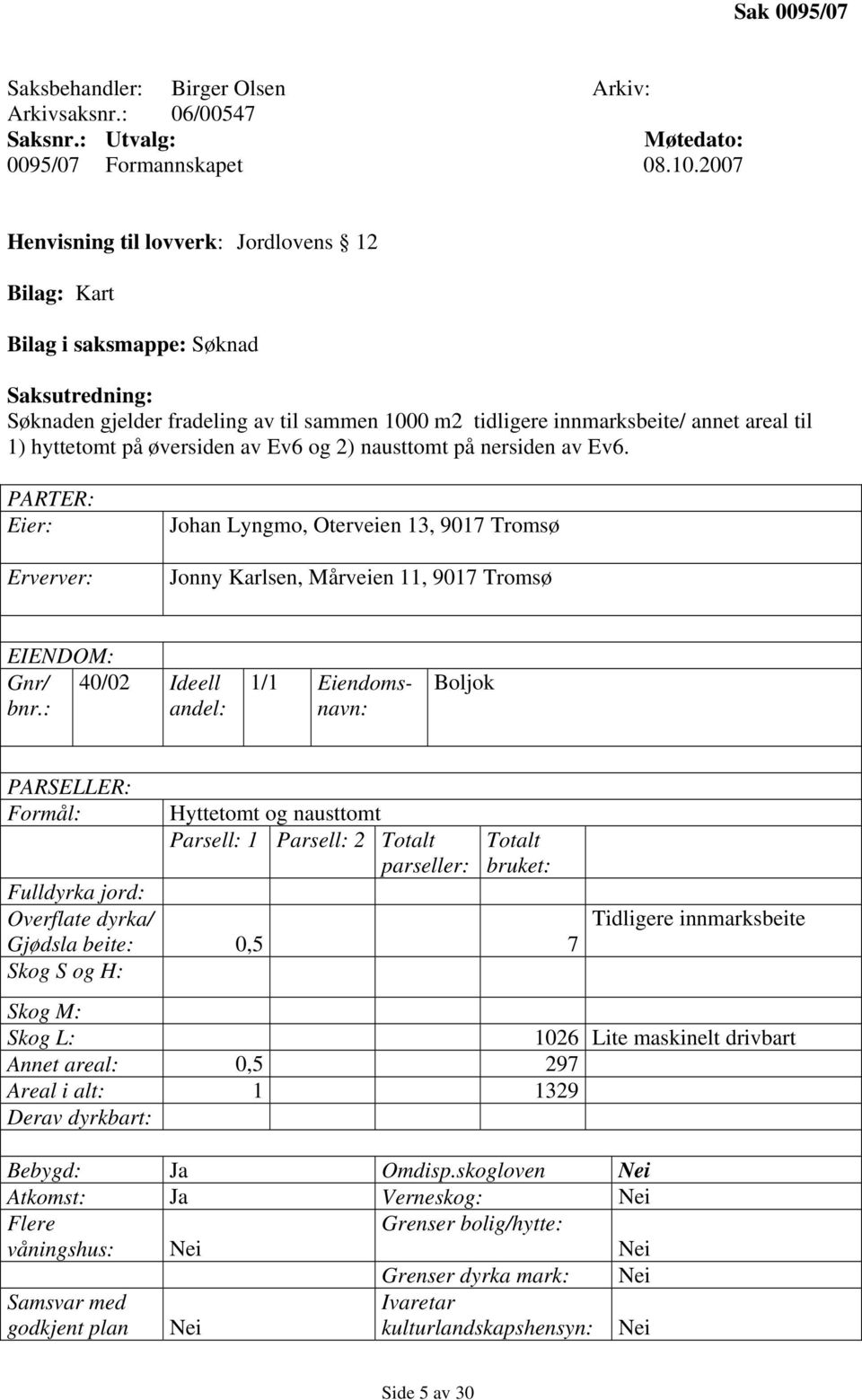 på øversiden av Ev6 og 2) nausttomt på nersiden av Ev6. PARTER: Eier: Erverver: Johan Lyngmo, Oterveien 13, 9017 Tromsø Jonny Karlsen, Mårveien 11, 9017 Tromsø EIENDOM: Gnr/ bnr.