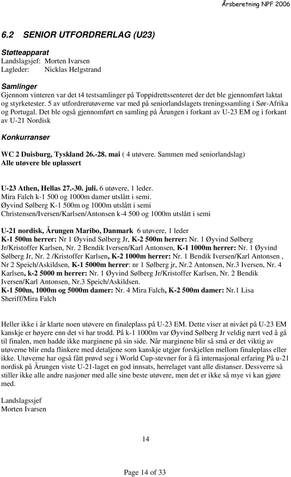 Det ble også gjennomført en samling på Årungen i forkant av U-23 EM og i forkant av U-21 Nordisk Konkurranser WC 2 Duisburg, Tyskland 26.-28. mai ( 4 utøvere.