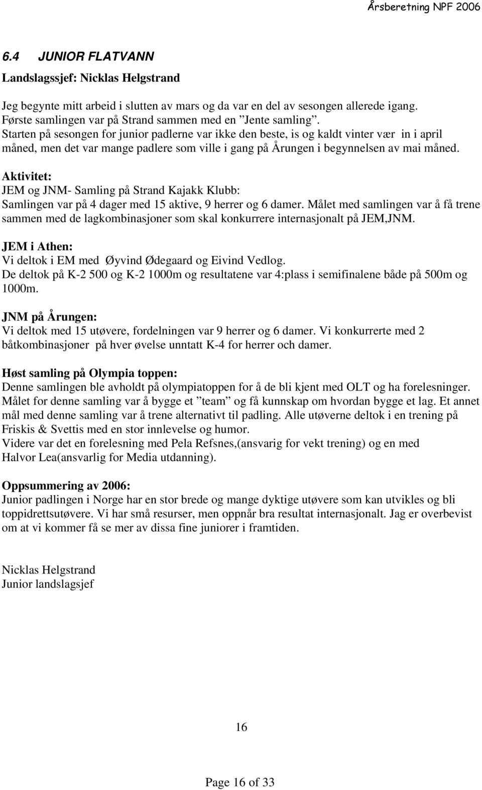 Aktivitet: JEM og JNM- Samling på Strand Kajakk Klubb: Samlingen var på 4 dager med 15 aktive, 9 herrer og 6 damer.