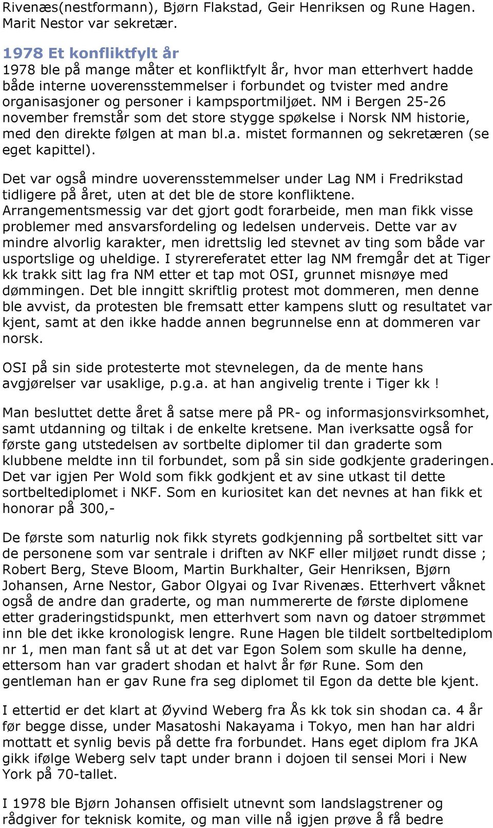 kampsportmiljøet. NM i Bergen 25-26 november fremstår som det store stygge spøkelse i Norsk NM historie, med den direkte følgen at man bl.a. mistet formannen og sekretæren (se eget kapittel).