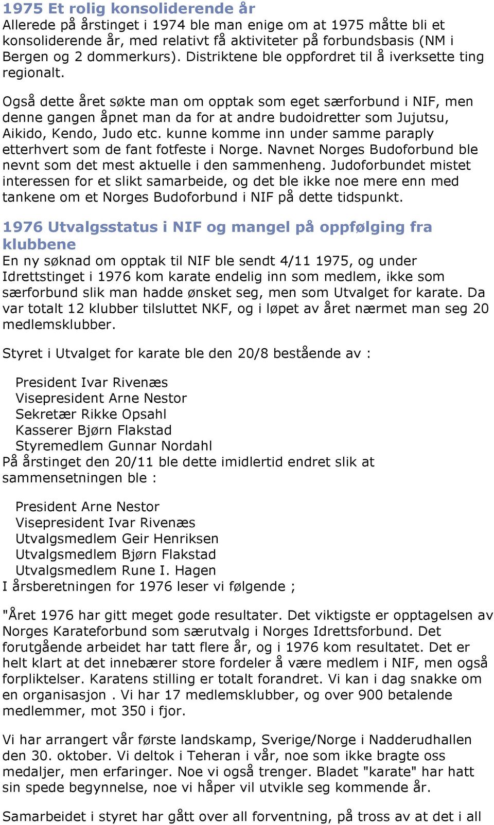 Også dette året søkte man om opptak som eget særforbund i NIF, men denne gangen åpnet man da for at andre budoidretter som Jujutsu, Aikido, Kendo, Judo etc.