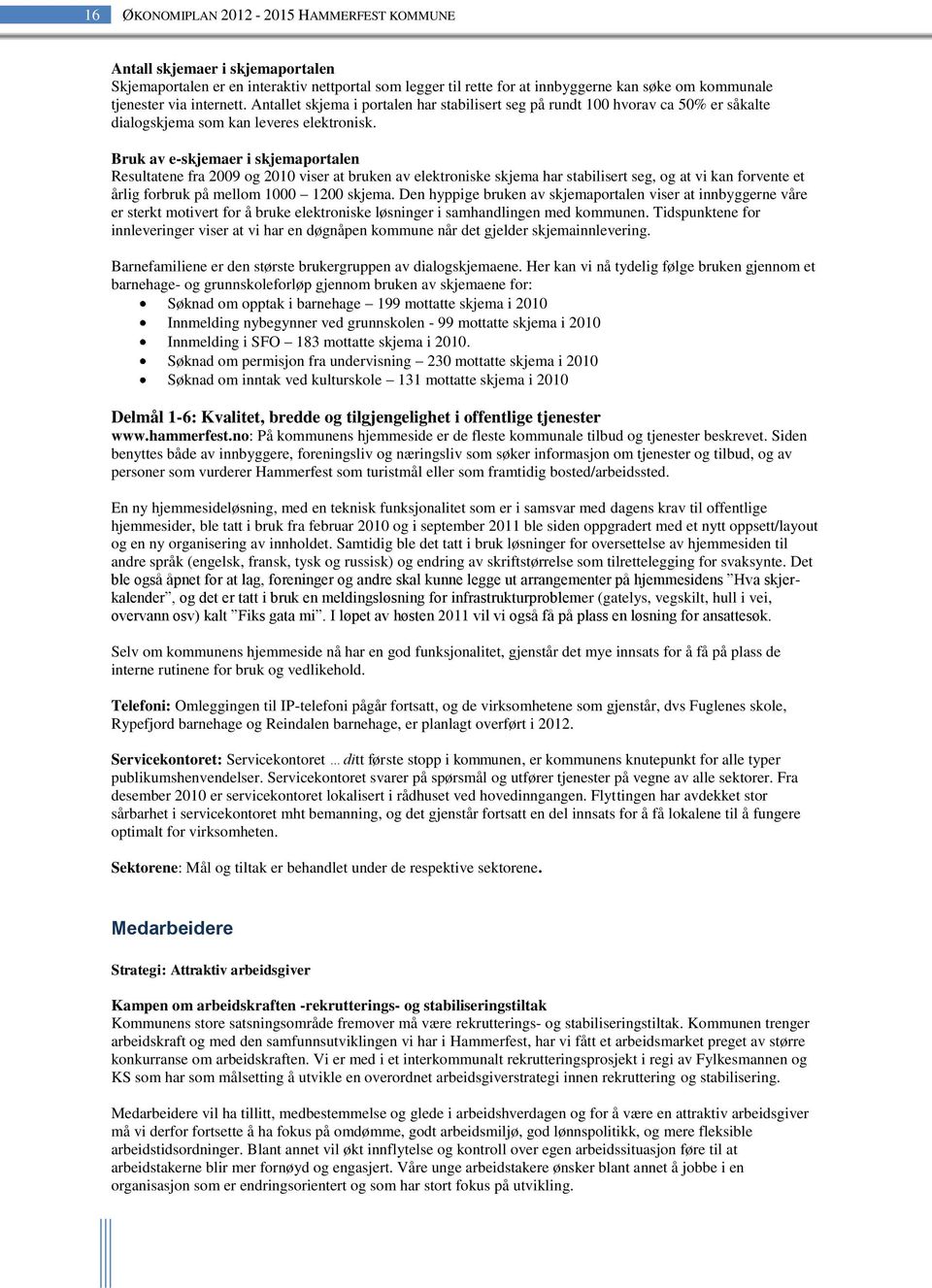 Bruk av e-skjemaer i skjemaportalen Resultatene fra 2009 og 2010 viser at bruken av elektroniske skjema har stabilisert seg, og at vi kan forvente et årlig forbruk på mellom 1000 1200 skjema.