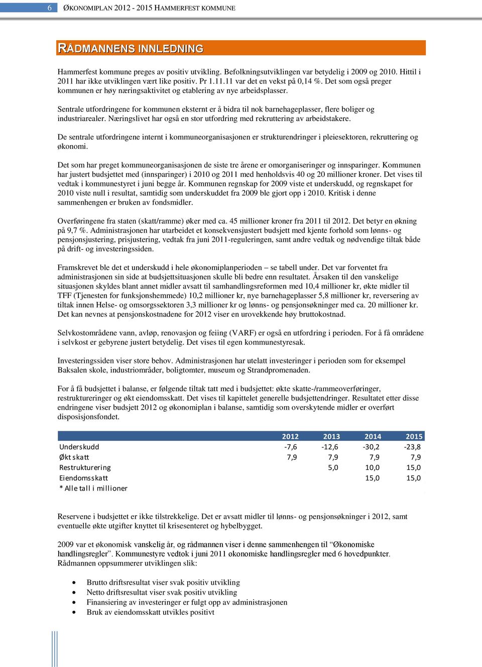 Sentrale utfordringene for kommunen eksternt er å bidra til nok barnehageplasser, flere boliger og industriarealer. Næringslivet har også en stor utfordring med rekruttering av arbeidstakere.