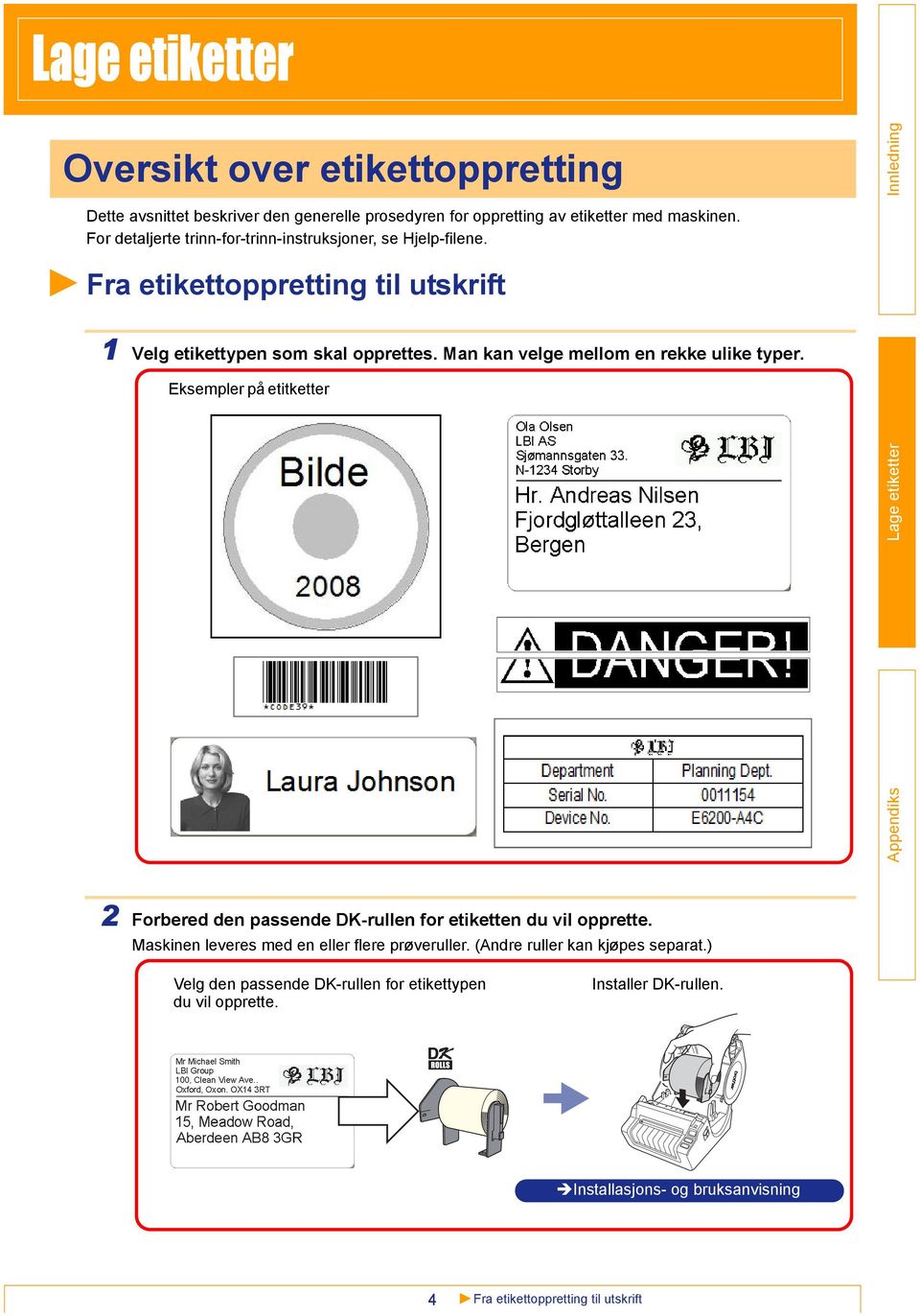 Man kan velge mellom en rekke ulike typer. Eksempler på etitketter 2 Forbered den passende DK-rullen for etiketten du vil opprette.