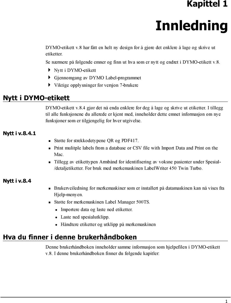 Nytt i DYMO-etikett Gjennomgang av DYMO Label-programmet Viktige opplysninger for versjon 7-brukere DYMO-etikett v.8.4 gjør det nå enda enklere for deg å lage og skrive ut etiketter.