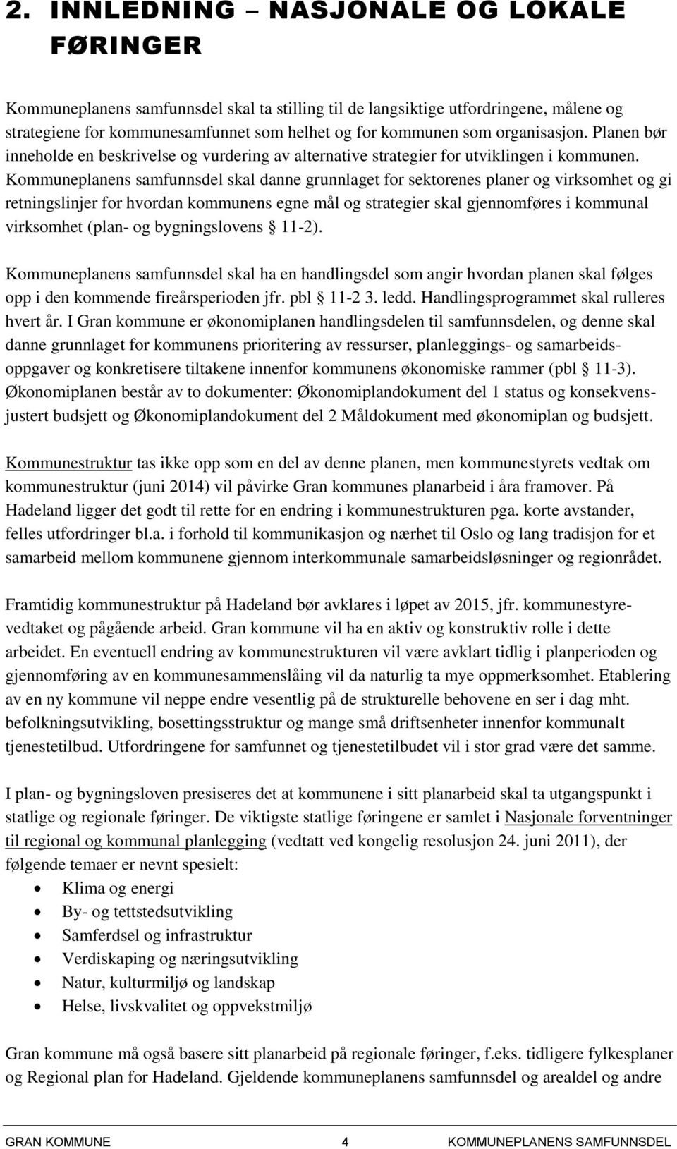 Kommuneplanens samfunnsdel skal danne grunnlaget for sektorenes planer og virksomhet og gi retningslinjer for hvordan kommunens egne mål og strategier skal gjennomføres i kommunal virksomhet (plan-