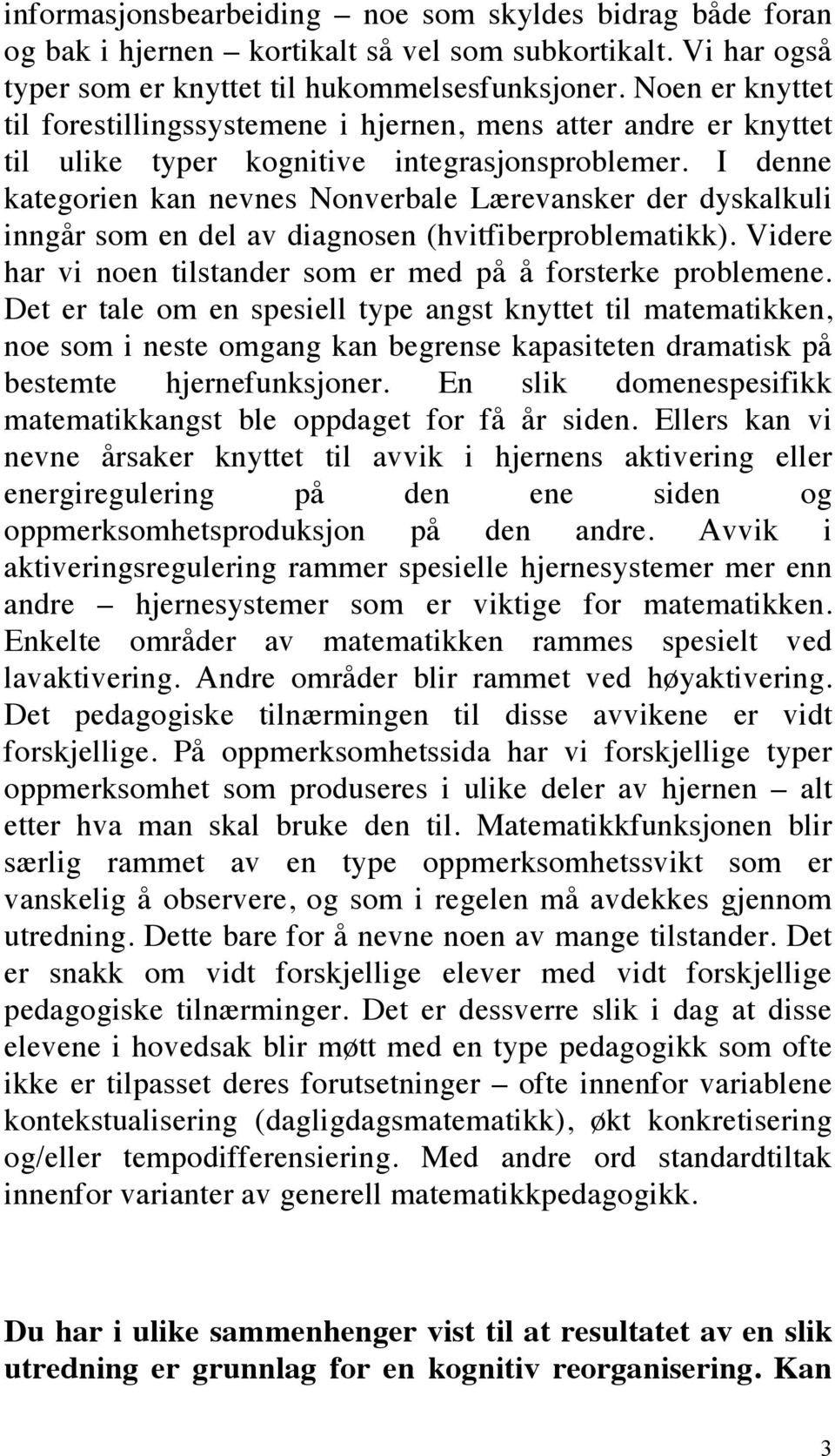 I denne kategorien kan nevnes Nonverbale Lærevansker der dyskalkuli inngår som en del av diagnosen (hvitfiberproblematikk). Videre har vi noen tilstander som er med på å forsterke problemene.