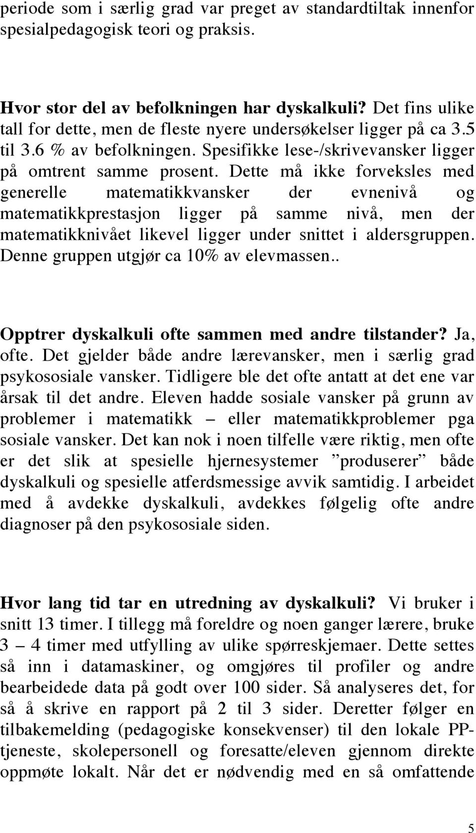 Dette må ikke forveksles med generelle matematikkvansker der evnenivå og matematikkprestasjon ligger på samme nivå, men der matematikknivået likevel ligger under snittet i aldersgruppen.