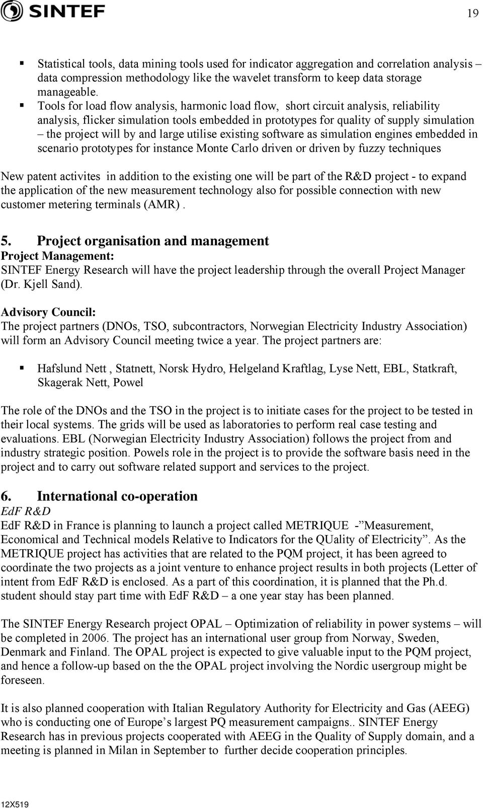 and large utilise existing software as simulation engines embedded in scenario prototypes for instance Monte Carlo driven or driven by fuzzy techniques New patent activites in addition to the