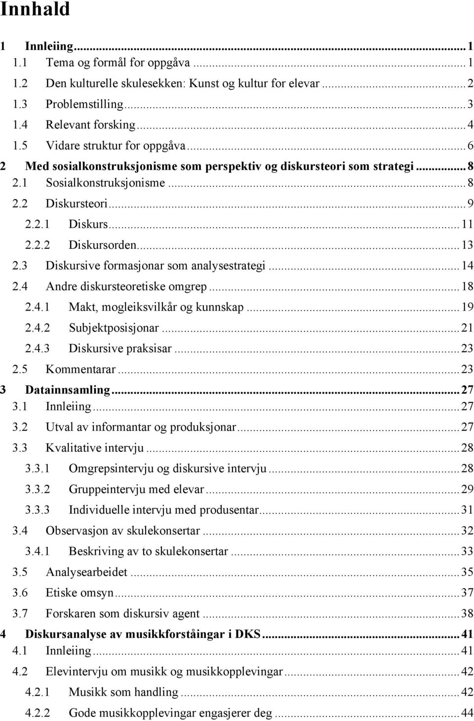 ..13 2.3 Diskursive formasjonar som analysestrategi...14 2.4 Andre diskursteoretiske omgrep...18 2.4.1 Makt, mogleiksvilkår og kunnskap...19 2.4.2 Subjektposisjonar...21 2.4.3 Diskursive praksisar.