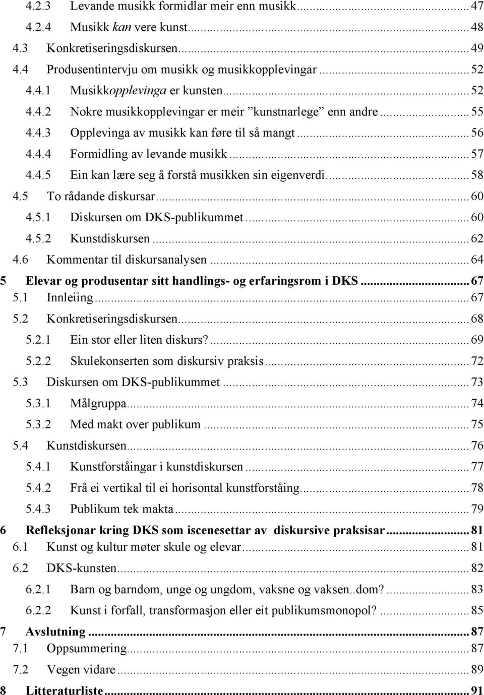 ..58 4.5 To rådande diskursar...60 4.5.1 Diskursen om DKS-publikummet...60 4.5.2 Kunstdiskursen...62 4.6 Kommentar til diskursanalysen...64 5 Elevar og produsentar sitt handlings- og erfaringsrom i DKS.