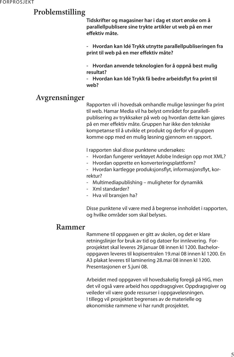 - Hvordan kan Idé Trykk få bedre arbeidsflyt fra print til web? Rapporten vil i hovedsak omhandle mulige løsninger fra print til web.