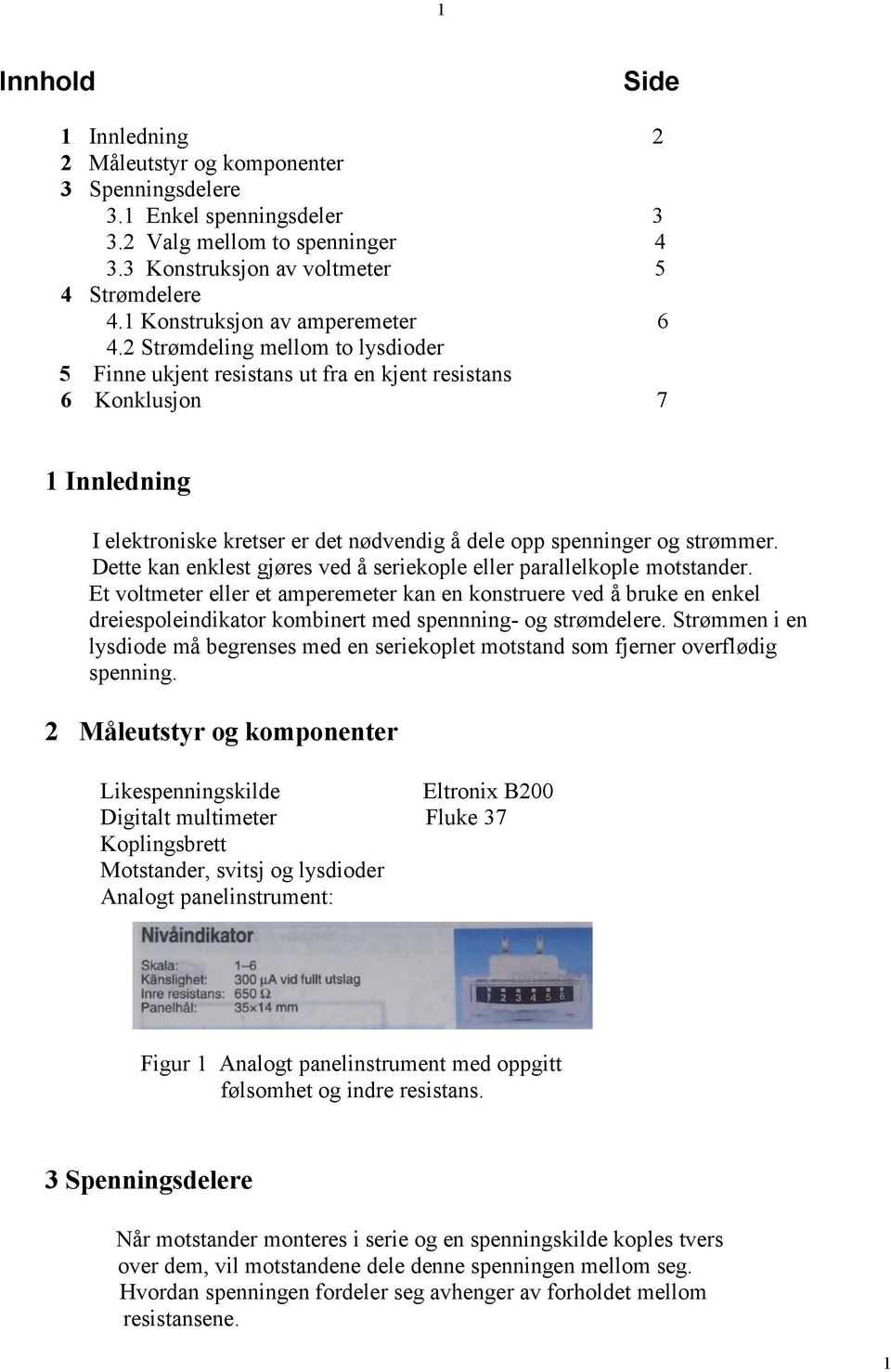 Strømdeling mellom to lysdioder 5 Finne ukjent resistans ut fra en kjent resistans 6 Konklusjon 7 Innledning I elektroniske kretser er det nødvendig å dele opp spenninger og strømmer.