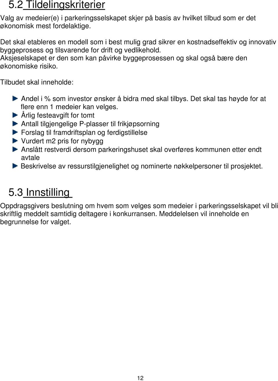 Aksjeselskapet er den som kan påvirke byggeprosessen og skal også bære den økonomiske risiko. Tilbudet skal inneholde: Andel i % som investor ønsker å bidra med skal tilbys.