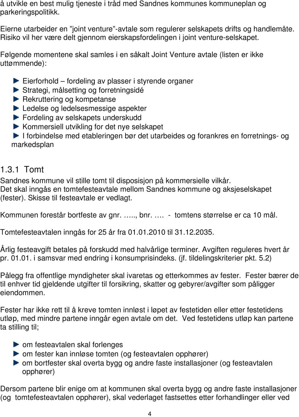 Følgende momentene skal samles i en såkalt Joint Venture avtale (listen er ikke uttømmende): Eierforhold fordeling av plasser i styrende organer Strategi, målsetting og forretningsidé Rekruttering og