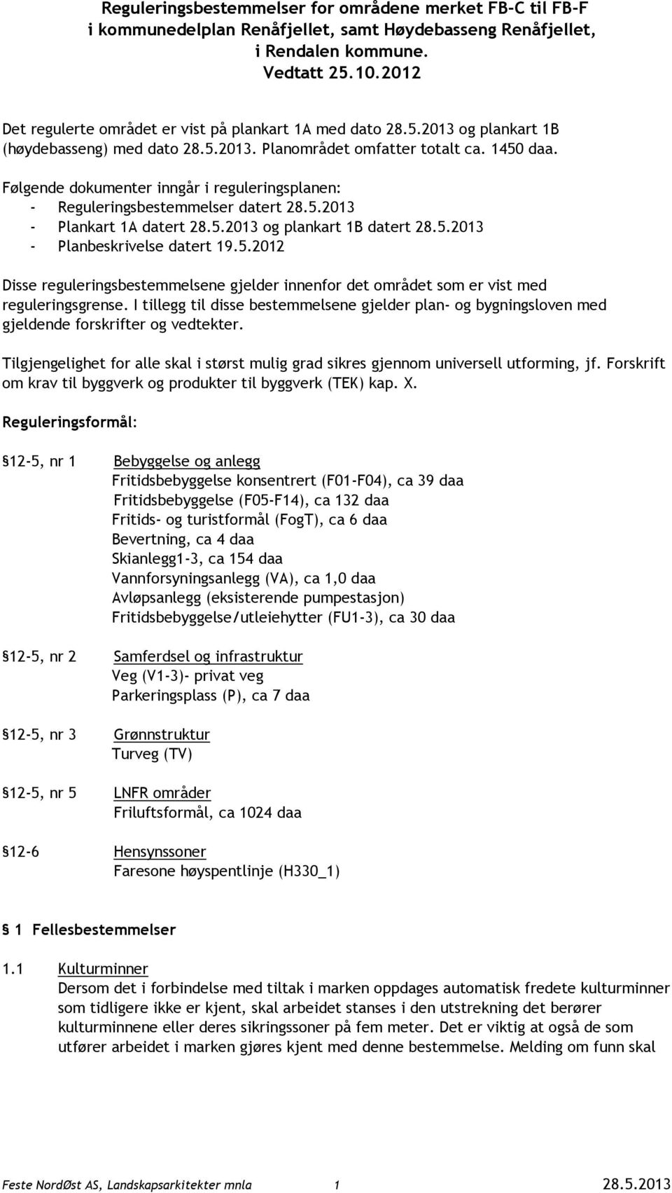 Følgende dokumenter inngår i reguleringsplanen: - Reguleringsbestemmelser datert 28.5.2013 - Plankart 1A datert 28.5.2013 og plankart 1B datert 28.5.2013 - Planbeskrivelse datert 19.5.2012 Disse reguleringsbestemmelsene gjelder innenfor det området som er vist med reguleringsgrense.