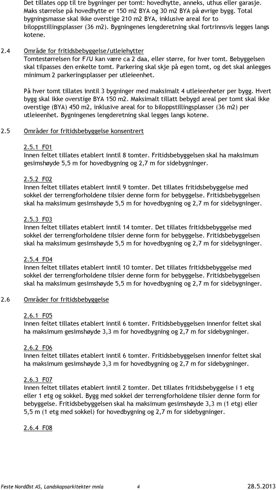 Bebyggelsen skal tilpasses den enkelte tomt. Parkering skal skje på egen tomt, og det skal anlegges minimum 2 parkeringsplasser per utleieenhet.