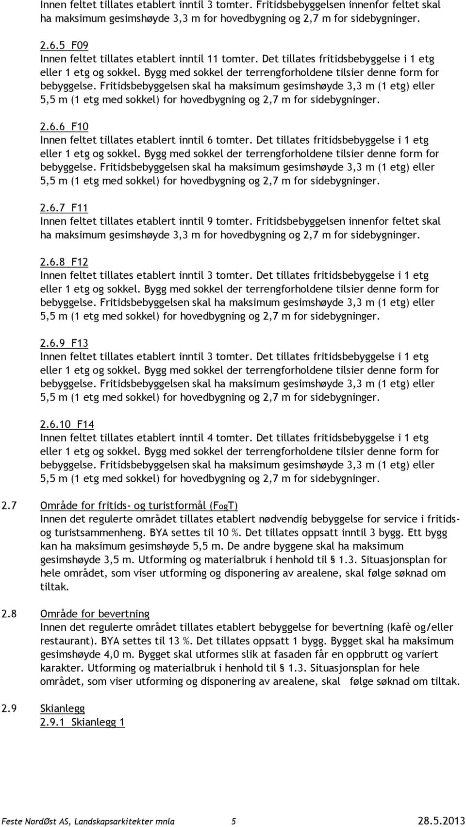 Det tillates fritidsbebyggelse i 1 etg 2.6.9 F13 Innen feltet tillates etablert inntil 3 tomter. Det tillates fritidsbebyggelse i 1 etg 2.6.10 F14 Innen feltet tillates etablert inntil 4 tomter.