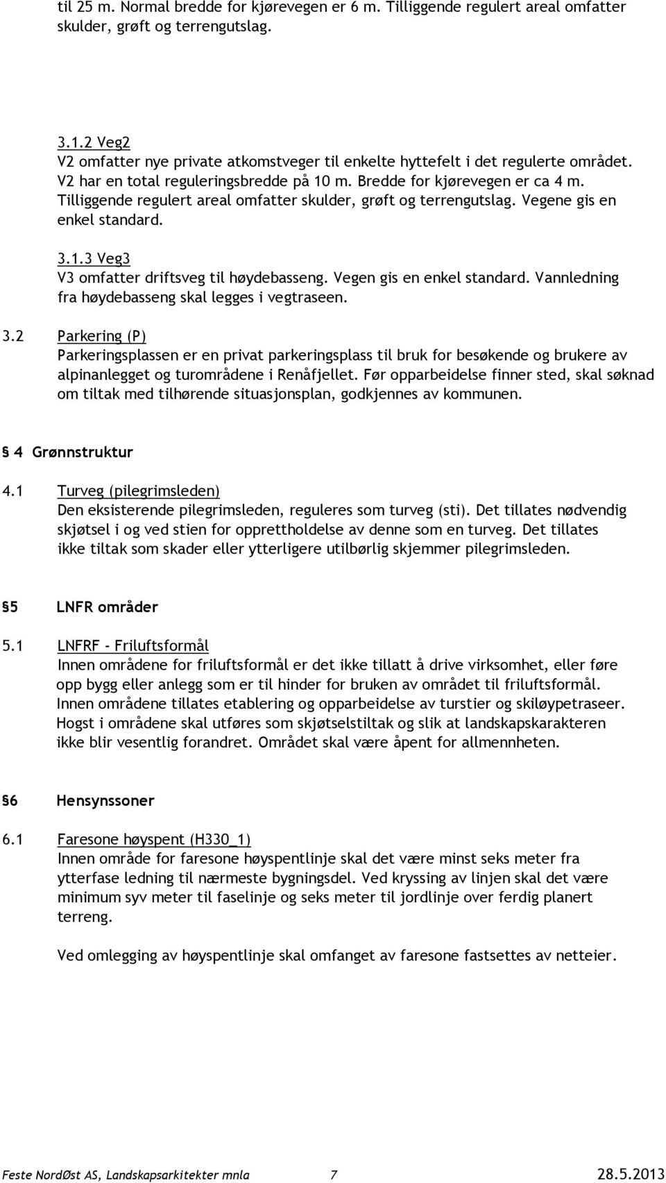 Tilliggende regulert areal omfatter skulder, grøft og terrengutslag. Vegene gis en enkel standard. 3.1.3 Veg3 V3 omfatter driftsveg til høydebasseng. Vegen gis en enkel standard.