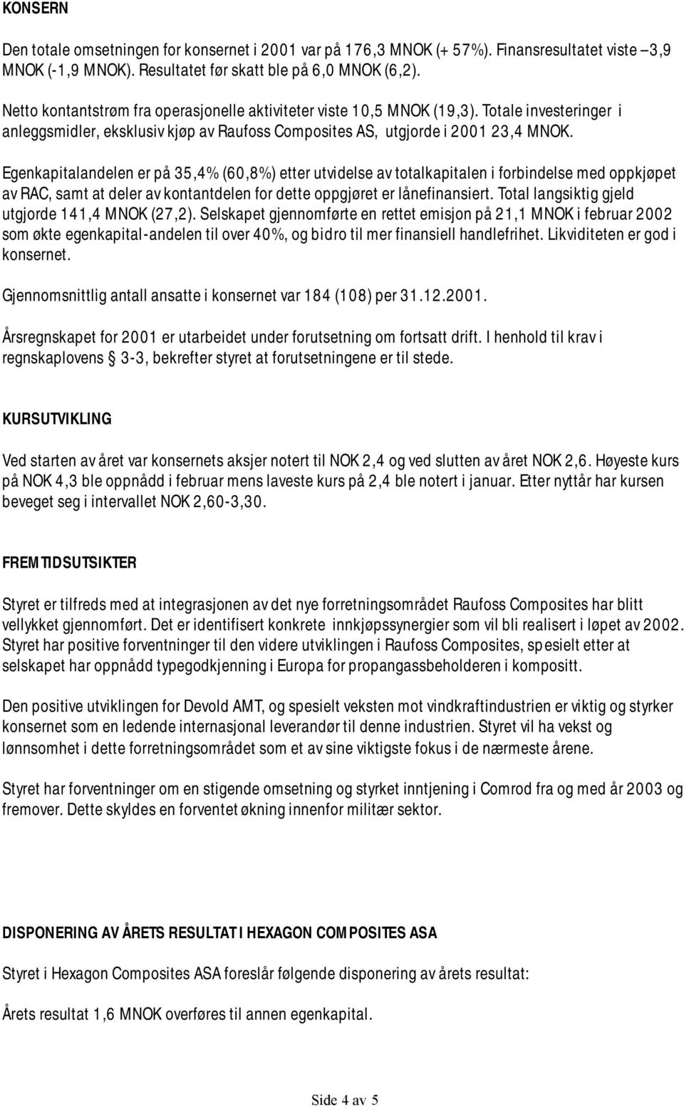 Egenkapitalandelen er på 35,4% (60,8%) etter utvidelse av totalkapitalen i forbindelse med oppkjøpet av RAC, samt at deler av kontantdelen for dette oppgjøret er lånefinansiert.