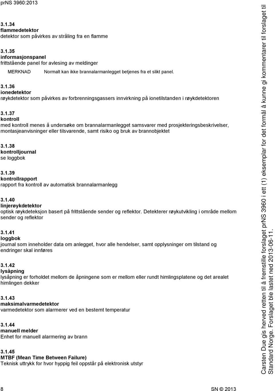 1.38 kontrolljournal se loggbok 3.1.39 kontrollrapport rapport fra kontroll av automatisk brannalarmanlegg 3.1.40 linjerøykdetektor optisk røykdeteksjon basert på frittstående sender og reflektor.