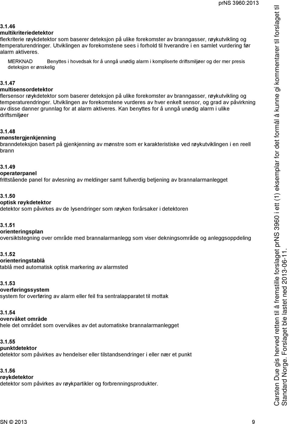 MERKNAD Benyttes i hovedsak for å unngå unødig alarm i kompliserte driftsmiljøer og der mer presis deteksjon er ønskelig 3.1.