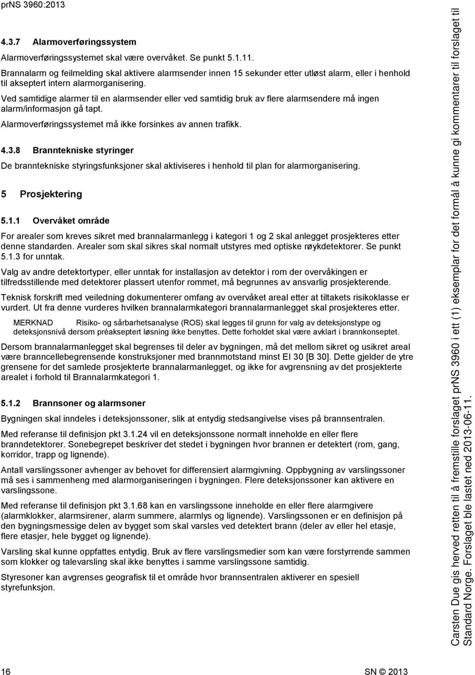 Ved samtidige alarmer til en alarmsender eller ved samtidig bruk av flere alarmsendere må ingen alarm/informasjon gå tapt. Alarmoverføringssystemet må ikke forsinkes av annen trafikk. 4.3.