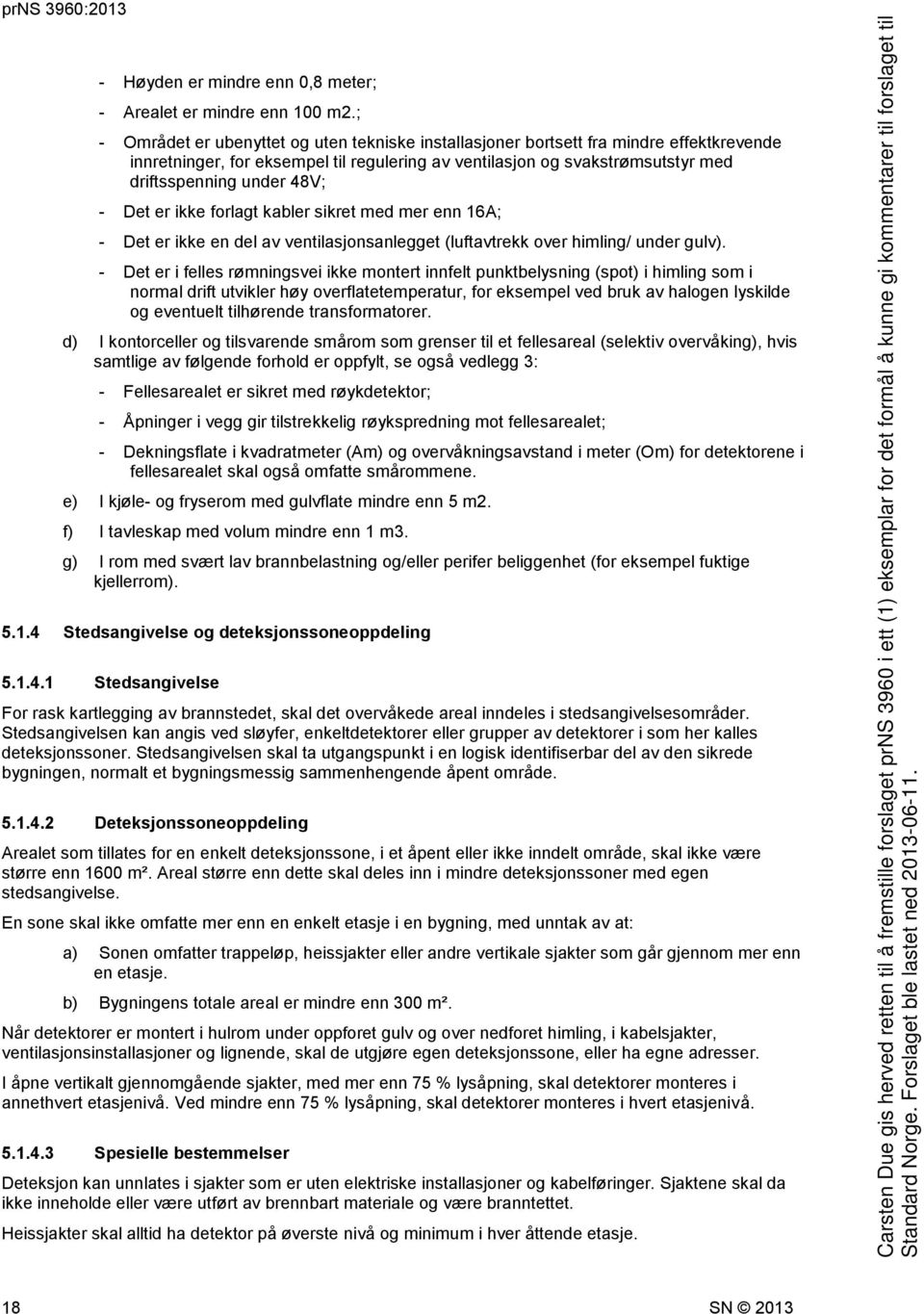 - Det er ikke forlagt kabler sikret med mer enn 16A; - Det er ikke en del av ventilasjonsanlegget (luftavtrekk over himling/ under gulv).