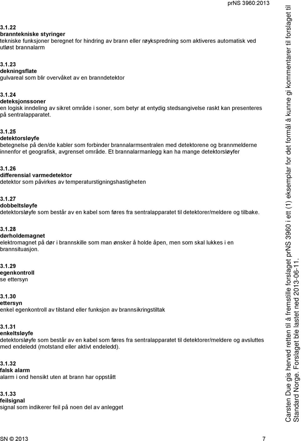 Et brannalarmanlegg kan ha mange detektorsløyfer 3.1.26 differensial varmedetektor detektor som påvirkes av temperaturstigningshastigheten 3.1.27 dobbeltsløyfe detektorsløyfe som består av en kabel som føres fra sentralapparatet til detektorer/meldere og tilbake.