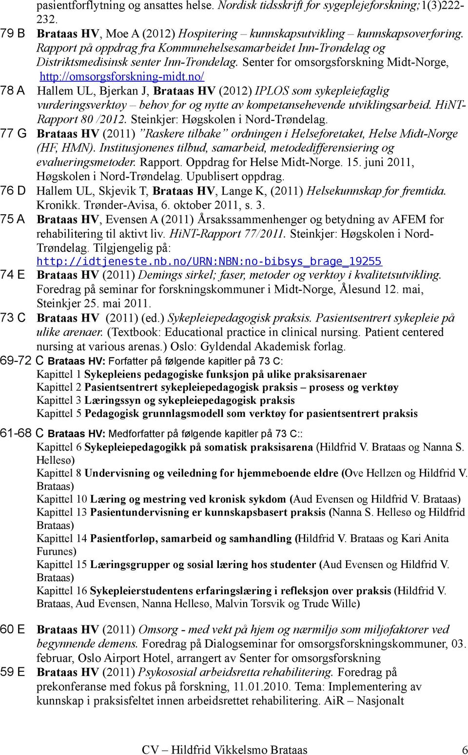 no/ 78 A Hallem UL, Bjerkan J, Brataas HV (2012) IPLOS som sykepleiefaglig vurderingsverktøy behov for og nytte av kompetansehevende utviklingsarbeid. HiNT- Rapport 80 /2012.