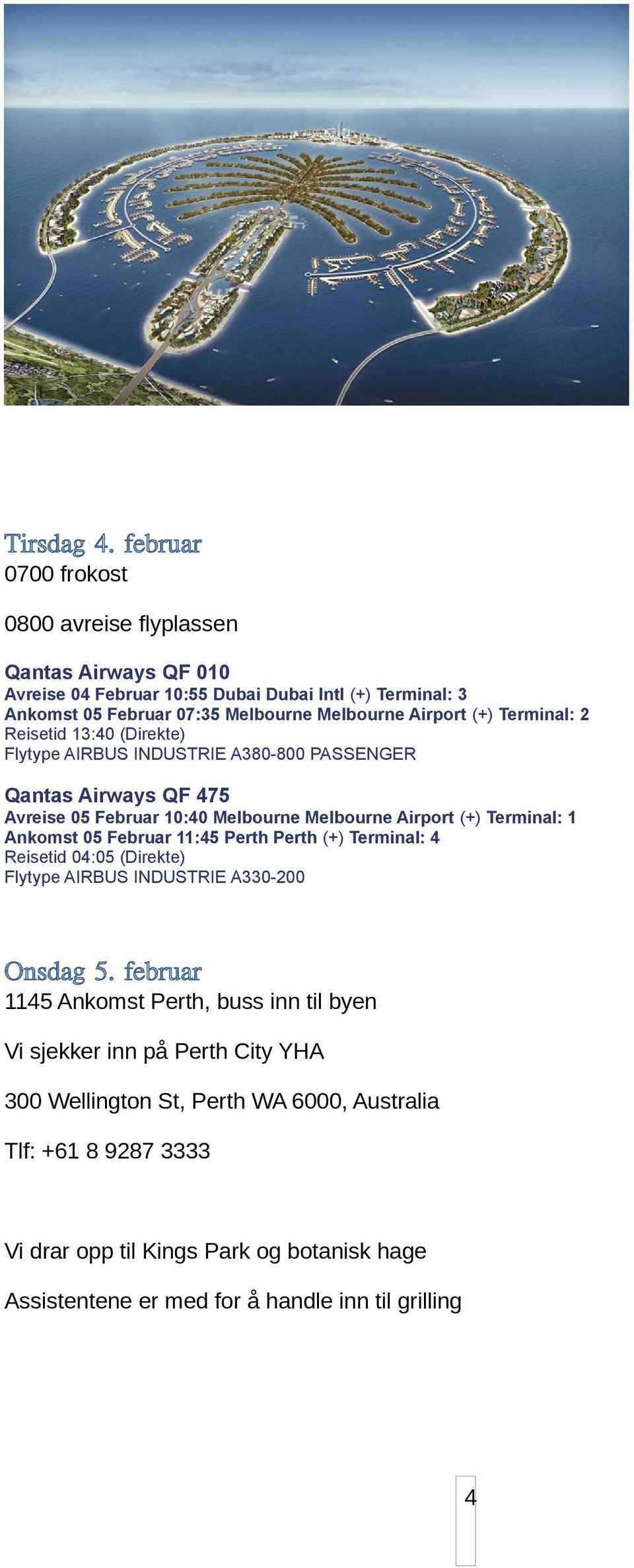 Terminal: 2 Reisetid 13:40 (Direkte) Flytype AIRBUS INDUSTRIE A380-800 PASSENGER Qantas Airways QF 475 Avreise 05 Februar 10:40 Melbourne Melbourne Airport (+) Terminal: 1 Ankomst