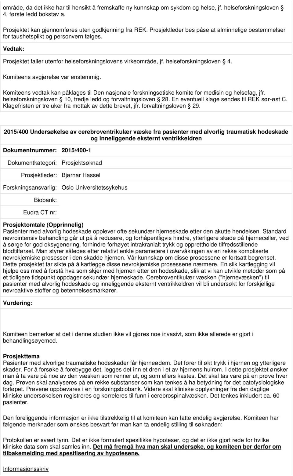 Komiteens avgjørelse var enstemmig. Komiteens vedtak kan påklages til Den nasjonale forskningsetiske komite for medisin og helsefag, jfr. helseforskningsloven 10, tredje ledd og forvaltningsloven 28.