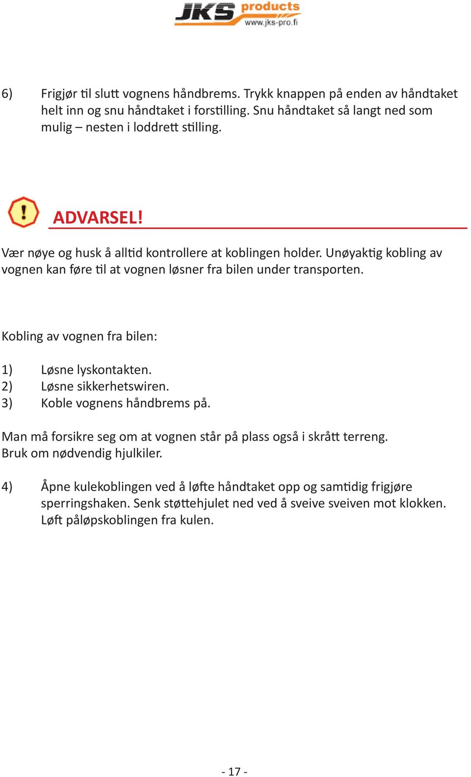 Kobling av vognen fra bilen: 1) Løsne lyskontakten. 2) Løsne sikkerhetswiren. 3) Koble vognens håndbrems på. Man må forsikre seg om at vognen står på plass også i skrå terreng.