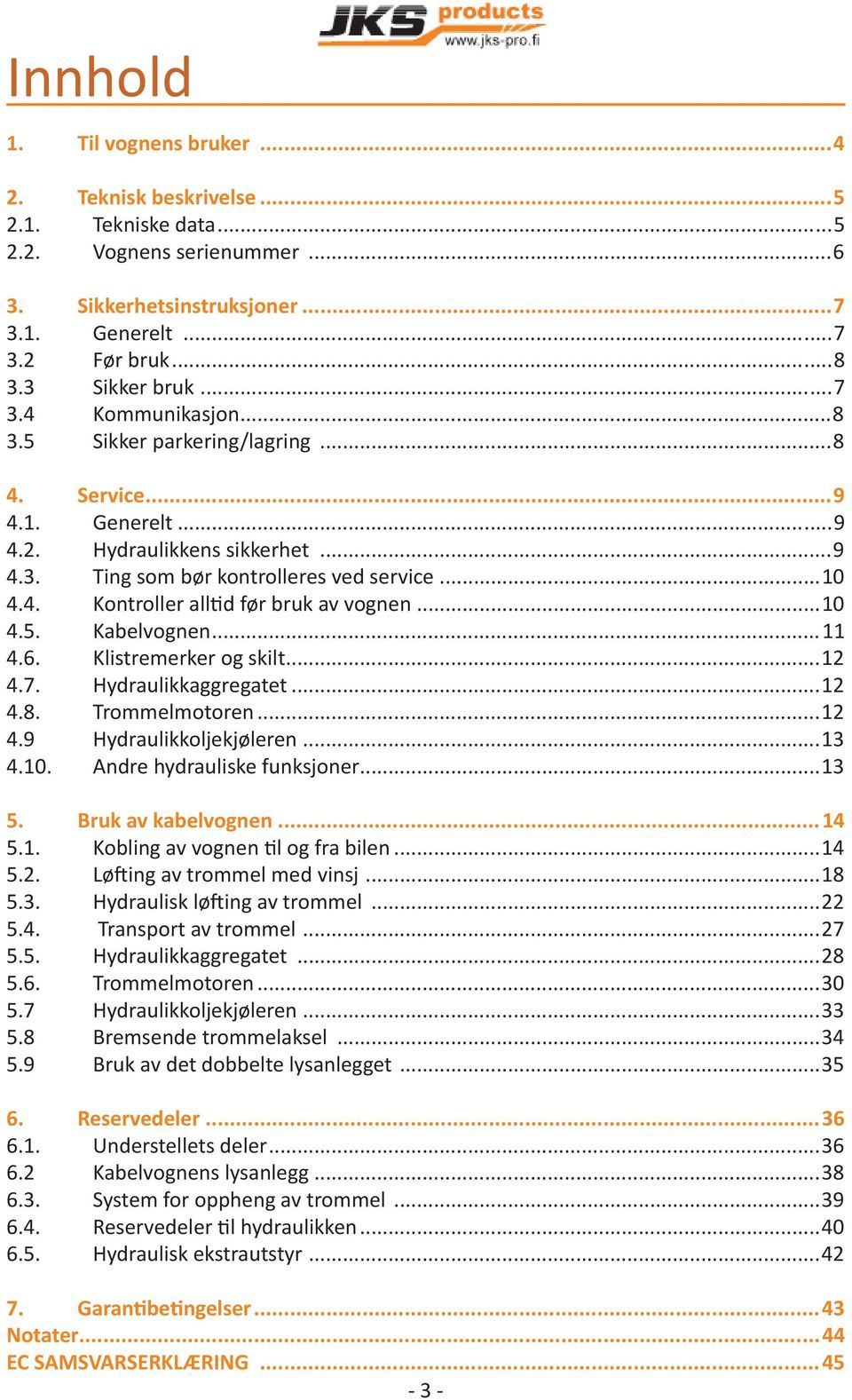 ..11 4.6. Klistremerker og skilt...12 4.7. Hydraulikkaggregatet...12 4.8. Trommelmotoren...12 4.9 Hydraulikkoljekjøleren...13 4.10. Andre hydrauliske funksjoner...13 5. Bruk av kabelvognen...14 5.1. Kobling av vognen l og fra bilen.