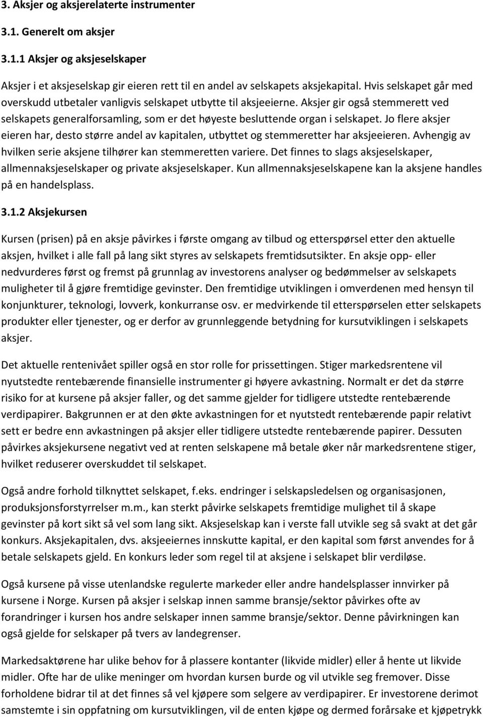 Jo flere aksjer eieren har, desto større andel av kapitalen, utbyttet og stemmeretter har aksjeeieren. Avhengig av hvilken serie aksjene tilhører kan stemmeretten variere.