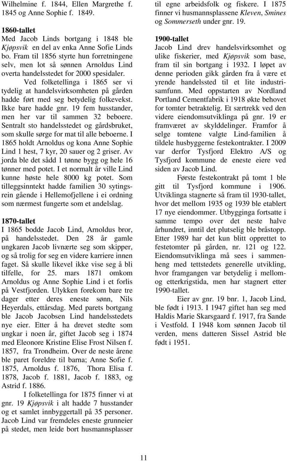 Ved folketellinga i 1865 ser vi tydelig at handelsvirksomheten på gården hadde ført med seg betydelig folkevekst. Ikke bare hadde gnr. 19 fem husstander, men her var til sammen 32 beboere.