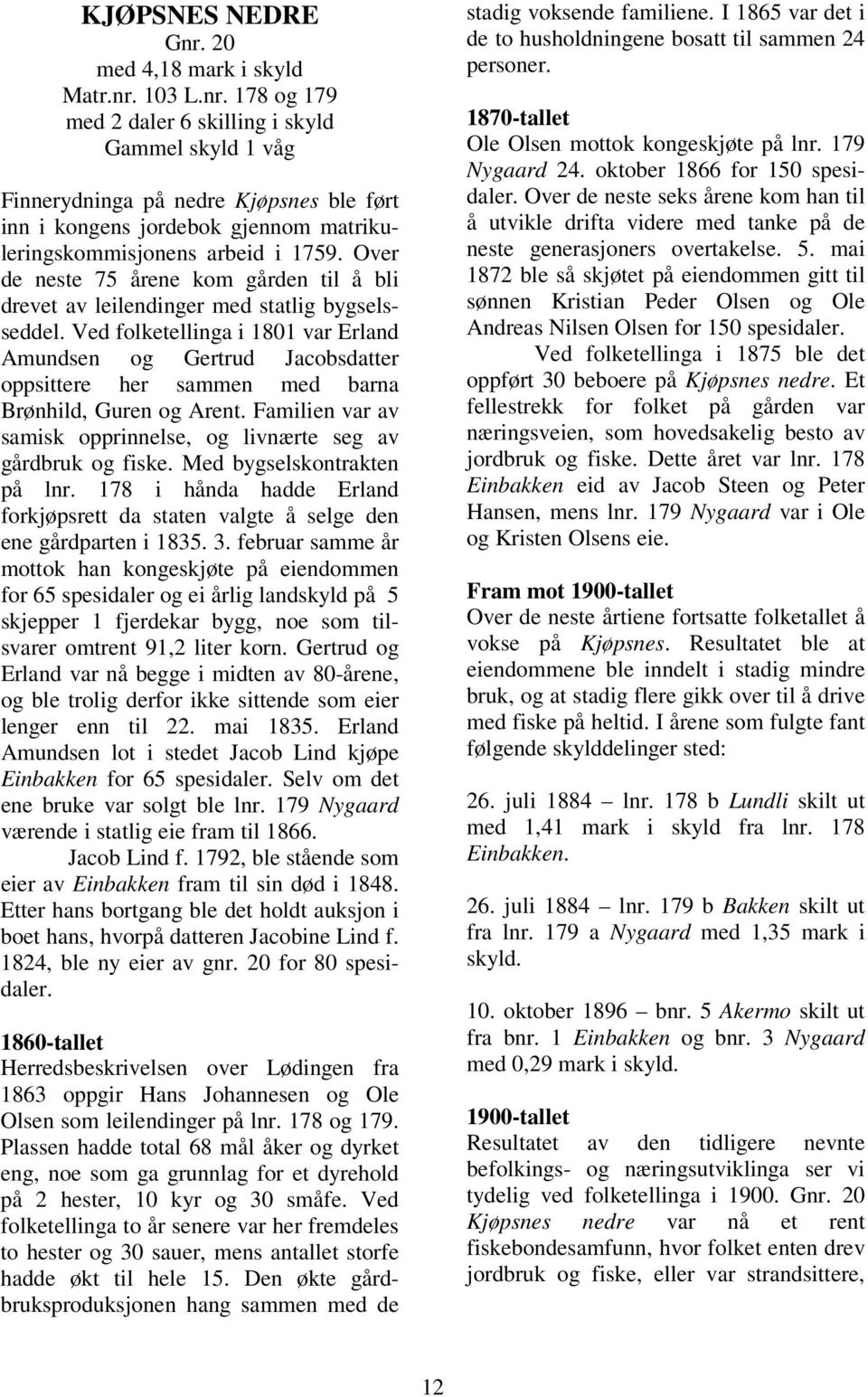 Ved folketellinga i 1801 var Erland Amundsen og Gertrud Jacobsdatter oppsittere her sammen med barna Brønhild, Guren og Arent. Familien var av samisk opprinnelse, og livnærte seg av gårdbruk og fiske.