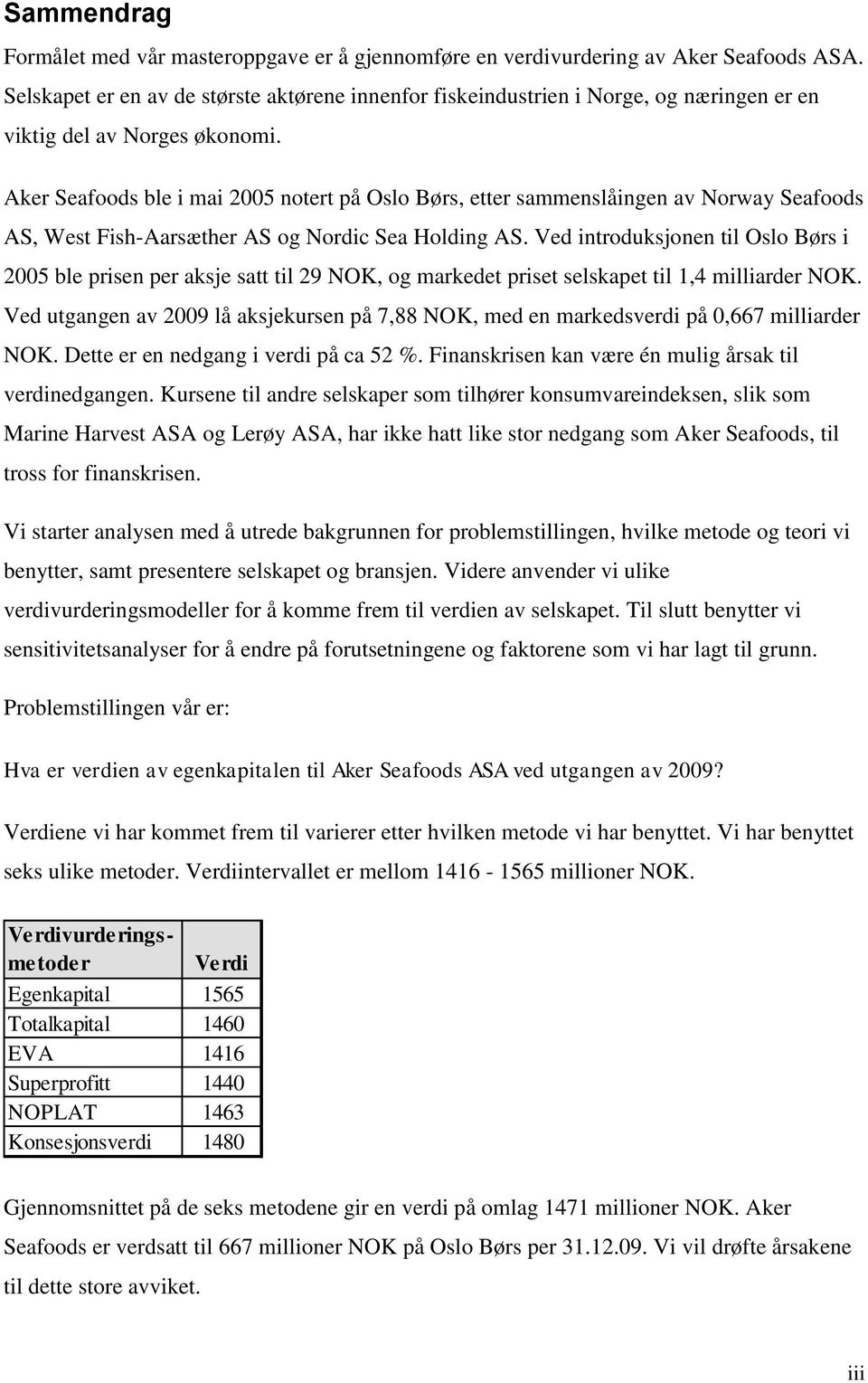 Aker Seafoods ble i mai 2005 notert på Oslo Børs, etter sammenslåingen av Norway Seafoods AS, West Fish-Aarsæther AS og Nordic Sea Holding AS.