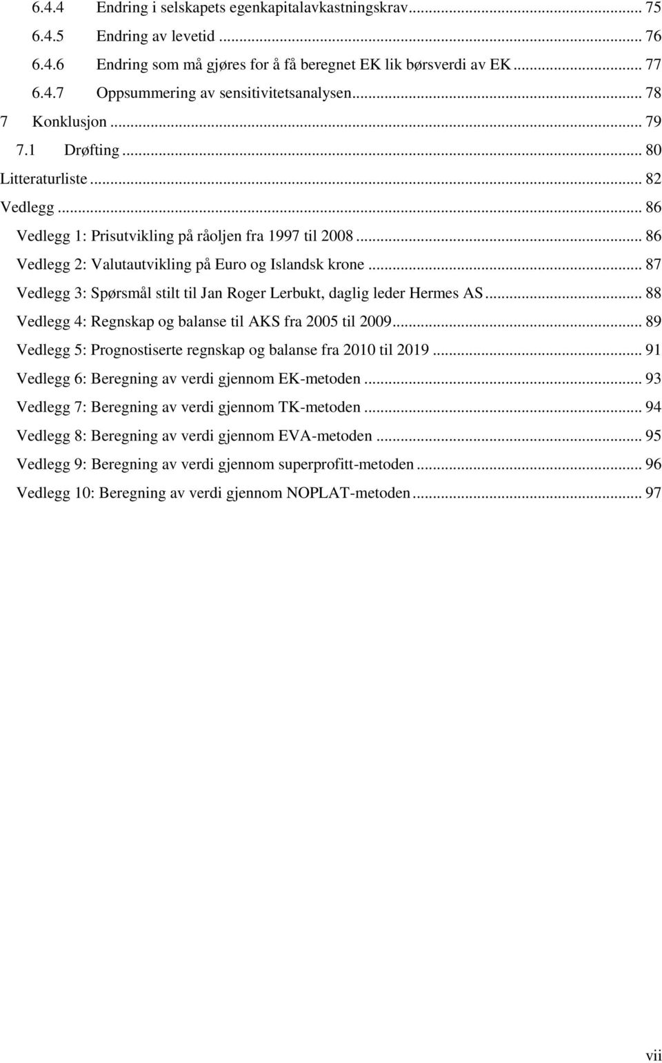 .. 87 Vedlegg 3: Spørsmål stilt til Jan Roger Lerbukt, daglig leder Hermes AS... 88 Vedlegg 4: Regnskap og balanse til AKS fra 2005 til 2009.