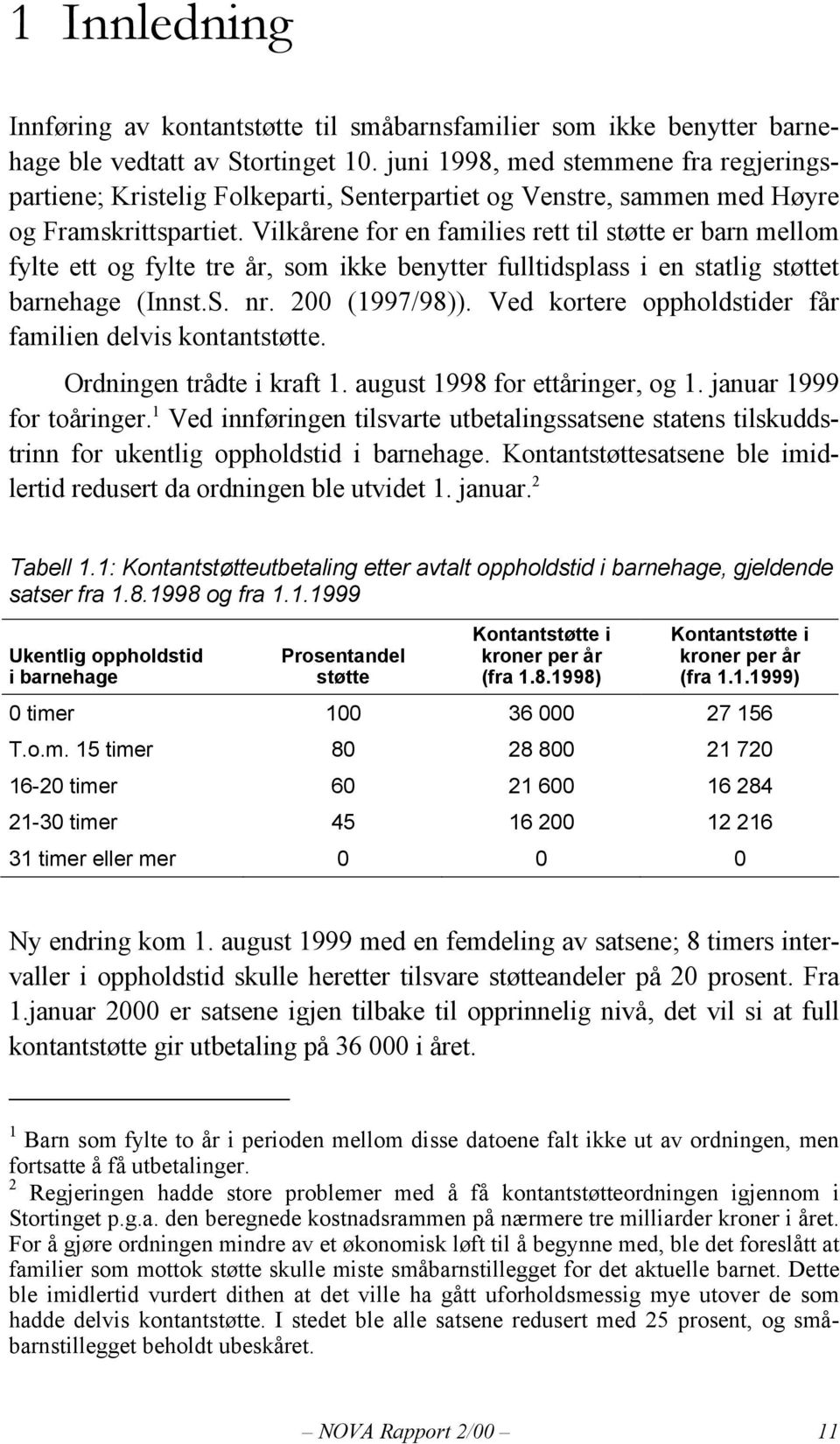 Vilkårene for en families rett til støtte er barn mellom fylte ett og fylte tre år, som ikke benytter fulltidsplass i en statlig støttet barnehage (Innst.S. nr. 200 (1997/98)).