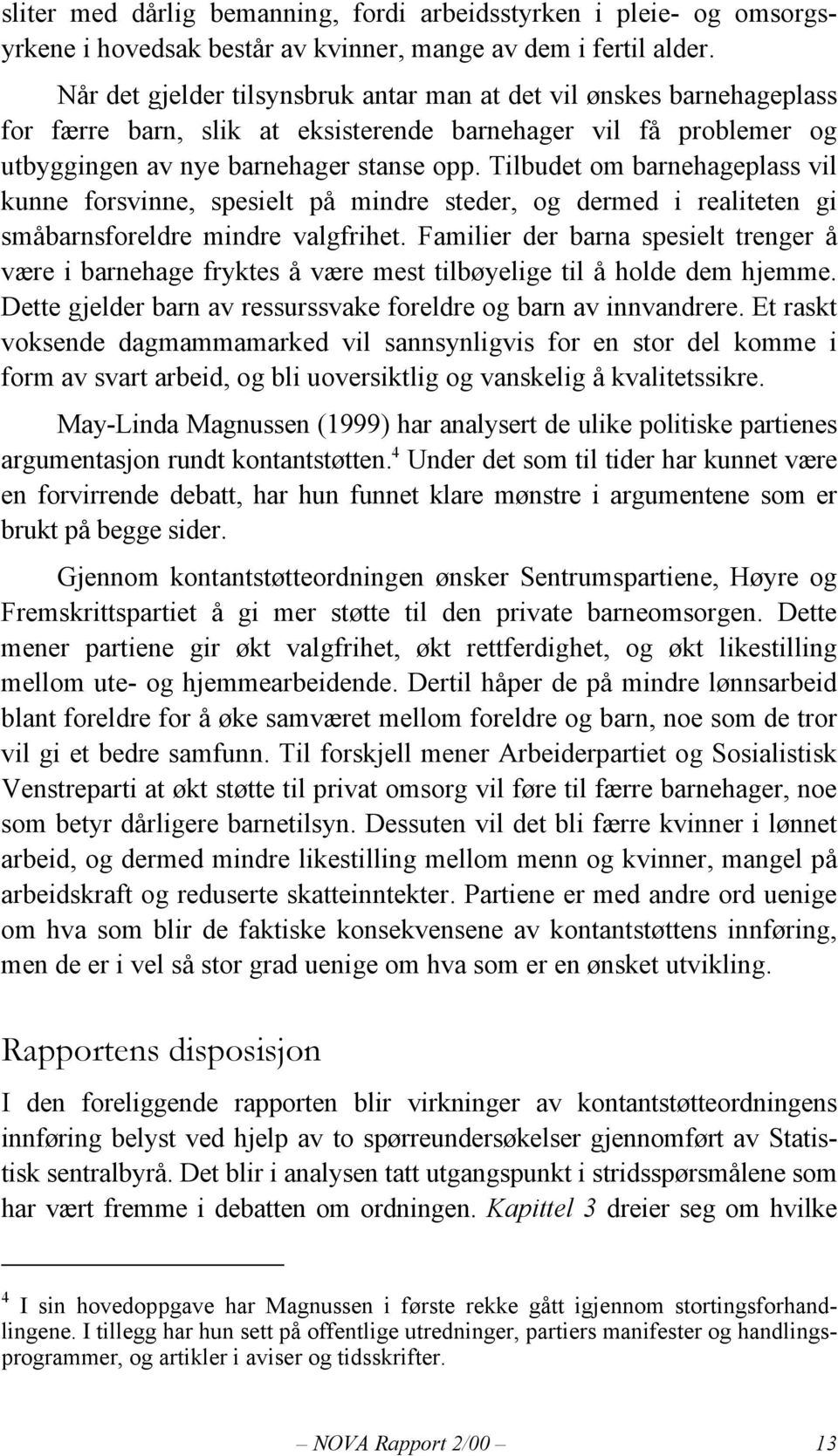 Tilbudet om barnehageplass vil kunne forsvinne, spesielt på mindre steder, og dermed i realiteten gi småbarnsforeldre mindre valgfrihet.