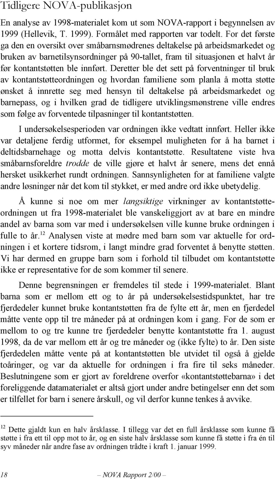 Deretter ble det sett på forventninger til bruk av kontantstøtteordningen og hvordan familiene som planla å motta støtte ønsket å innrette seg med hensyn til deltakelse på arbeidsmarkedet og