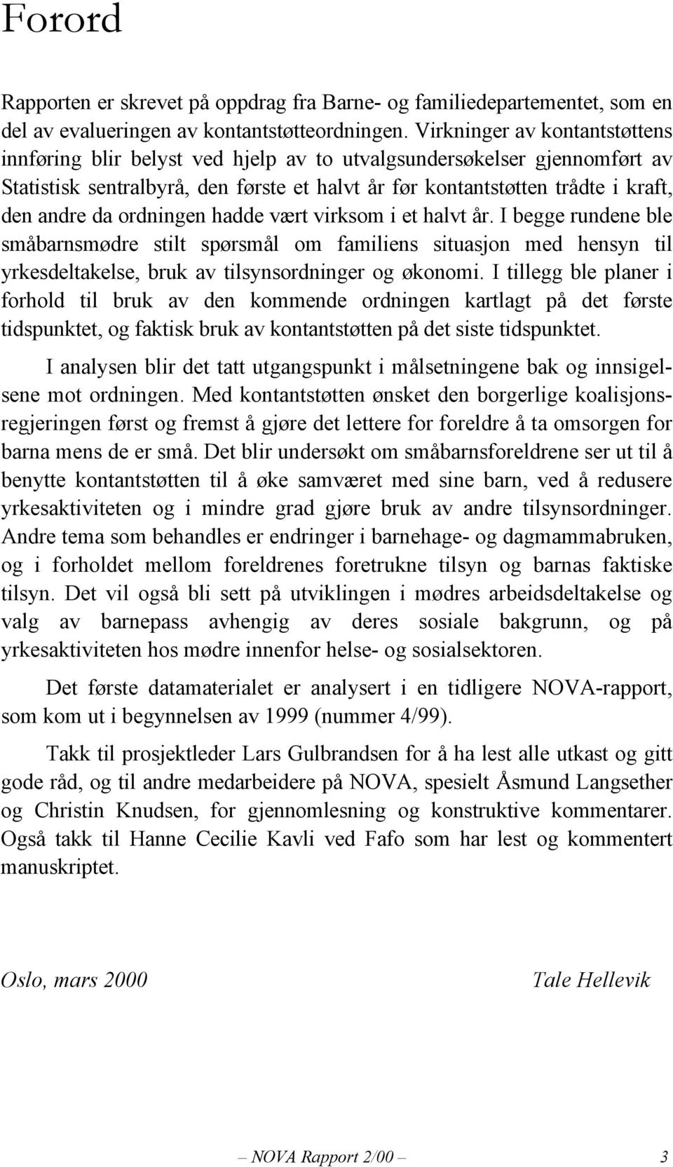 ordningen hadde vært virksom i et halvt år. I begge rundene ble småbarnsmødre stilt spørsmål om familiens situasjon med hensyn til yrkesdeltakelse, bruk av tilsynsordninger og økonomi.