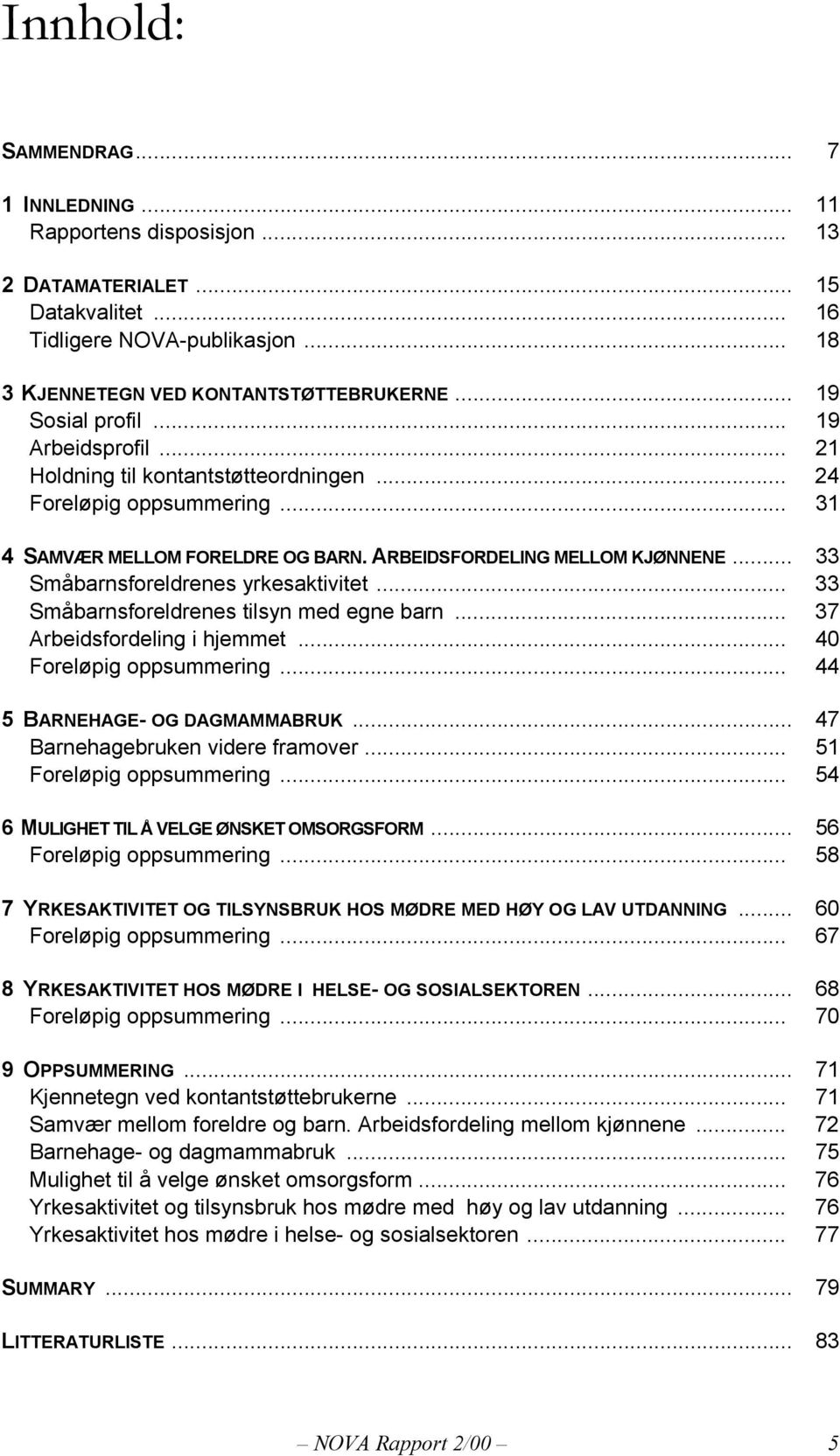 .. 33 Småbarnsforeldrenes yrkesaktivitet... 33 Småbarnsforeldrenes tilsyn med egne barn... 37 Arbeidsfordeling i hjemmet... 40 Foreløpig oppsummering... 44 5 BARNEHAGE- OG DAGMAMMABRUK.