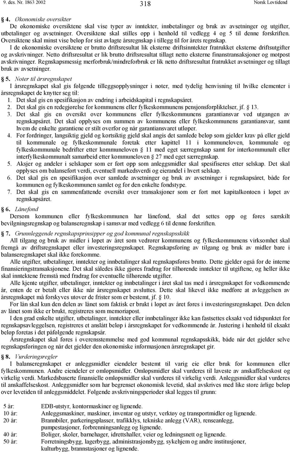 I de økonomiske oversiktene er brutto driftsresultat lik eksterne driftsinntekter fratrukket eksterne driftsutgifter og avskrivninger.