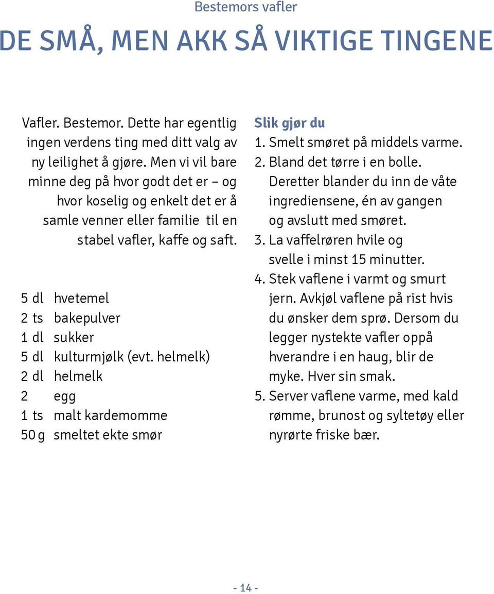 5 dl hvetemel 2 ts bakepulver 1 dl sukker 5 dl kulturmjølk (evt. helmelk) 2 dl helmelk 2 egg 1 ts malt kardemomme 50 g smeltet ekte smør Slik gjør du 1. Smelt smøret på middels varme. 2. Bland det tørre i en bolle.