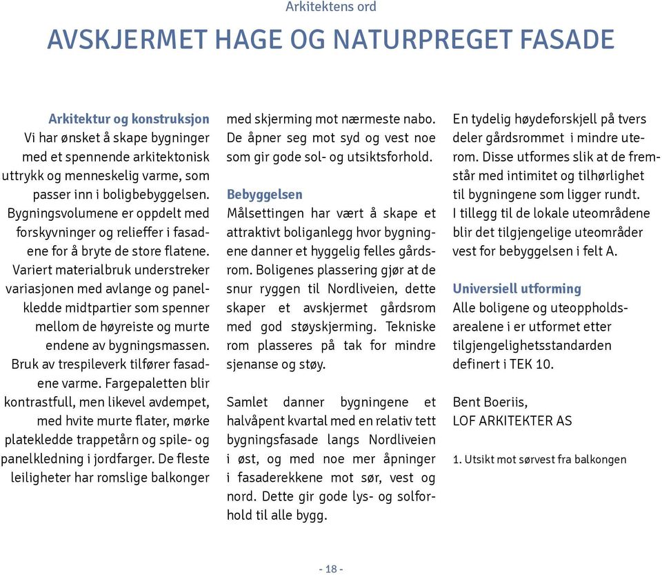 Variert materialbruk understreker variasjonen med avlange og panelkledde midtpartier som spenner mellom de høyreiste og murte endene av bygningsmassen. Bruk av trespileverk tilfører fasadene varme.