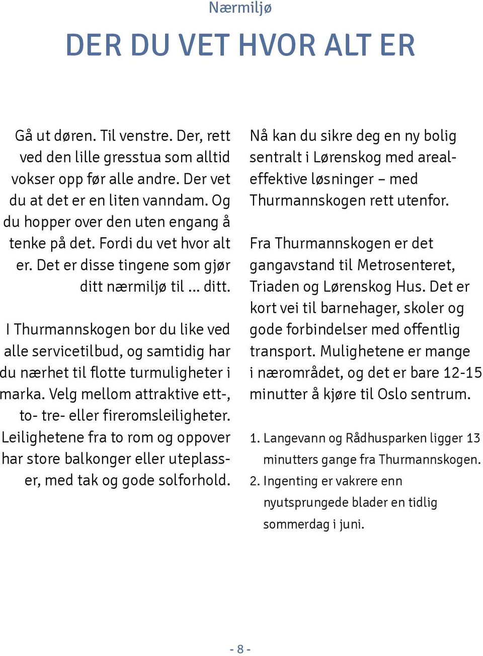 nærmiljø til... ditt. I hurmannskogen bor du like ved alle servicetilbud, og samtidig har du nærhet til flotte turmuligheter i marka. Velg mellom attraktive ett-, to- tre- eller fireromsleiligheter.